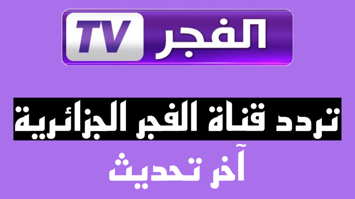 اضبط ,, تردد قناة الفجر الجزائرية 2024 على نايل سات وعرب سات